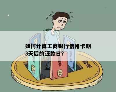 如何计算工商银行信用卡期3天后的还款日？