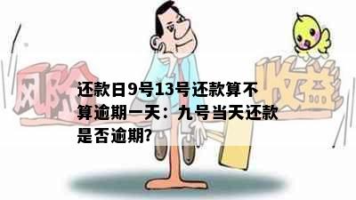 还款日9号13号还款算不算逾期一天：九号当天还款是否逾期？