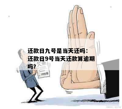 还款日九号是当天还吗： 还款日9号当天还款算逾期吗？