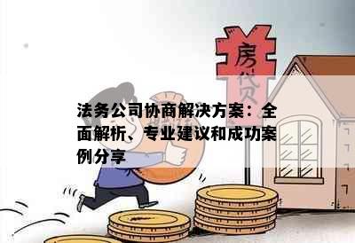 法务公司协商解决方案：全面解析、专业建议和成功案例分享