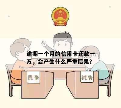 逾期一个月的信用卡还款一万，会产生什么严重后果？