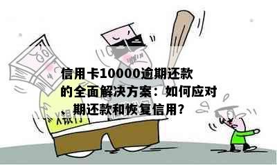 信用卡10000逾期还款的全面解决方案：如何应对、期还款和恢复信用？