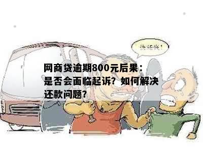 网商贷逾期800元后果：是否会面临起诉？如何解决还款问题？