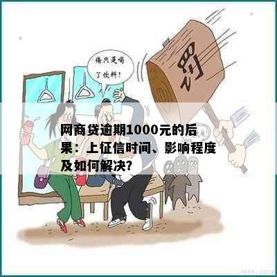 网商贷逾期1000元的后果：上征信时间、影响程度及如何解决？