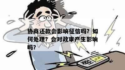 协商还款会影响征信吗？如何处理？会对政审产生影响吗？