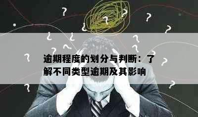 逾期程度的划分与判断：了解不同类型逾期及其影响