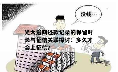 光大逾期还款记录的保留时长与征信关联探讨：多久才会上征信？