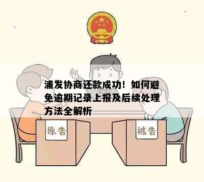 浦发协商还款成功！如何避免逾期记录上报及后续处理方法全解析