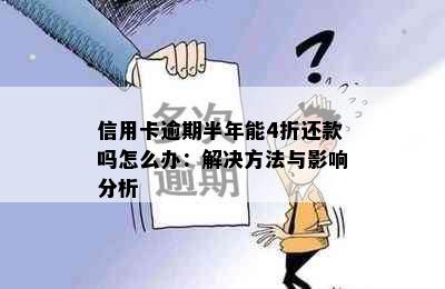 信用卡逾期半年能4折还款吗怎么办：解决方法与影响分析