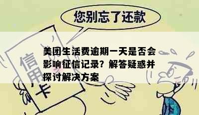 美团生活费逾期一天是否会影响征信记录？解答疑惑并探讨解决方案