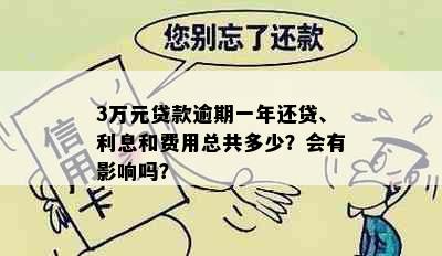 3万元贷款逾期一年还贷、利息和费用总共多少？会有影响吗？