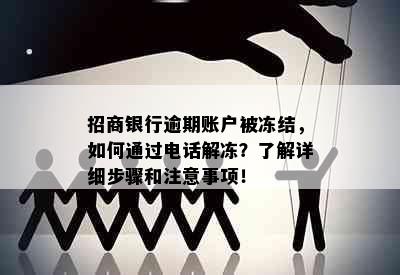 招商银行逾期账户被冻结，如何通过电话解冻？了解详细步骤和注意事项！