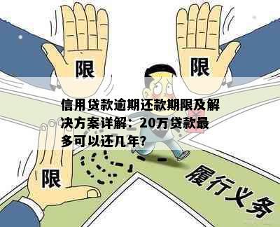 信用贷款逾期还款期限及解决方案详解：20万贷款最多可以还几年？