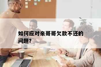 如何应对亲哥哥欠款不还的问题？