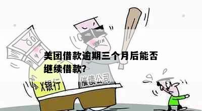 美团借款逾期三个月后能否继续借款？