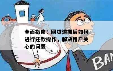 全面指南：网贷逾期后如何进行还款操作，解决用户关心的问题