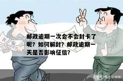 邮政逾期一次会不会封卡了呢？如何解封？邮政逾期一天是否影响征信？