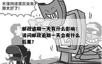 邮政逾期一天有什么影响：请问邮政逾期一天会有什么后果？