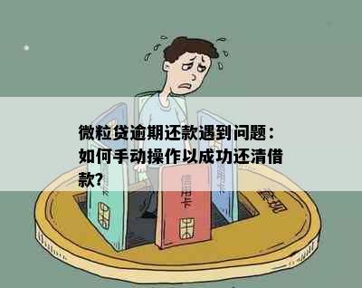 微粒贷逾期还款遇到问题：如何手动操作以成功还清借款？