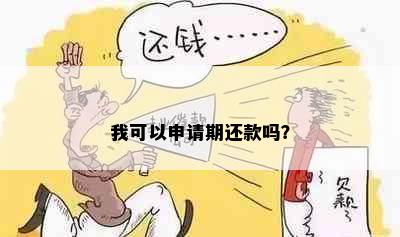 我可以申请期还款吗？