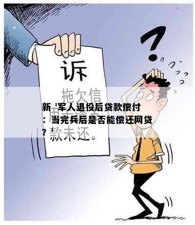 新 '军人退役后贷款偿付：当完兵后是否能偿还网贷？'