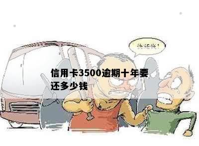 信用卡3500逾期十年要还多少钱