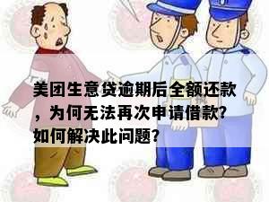 美团生意贷逾期后全额还款，为何无法再次申请借款？如何解决此问题？