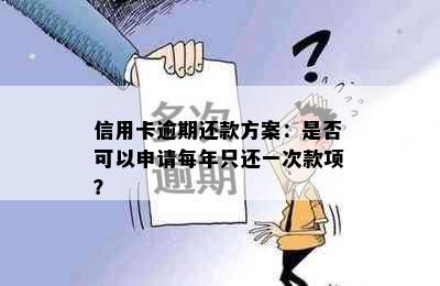 信用卡逾期还款方案：是否可以申请每年只还一次款项？