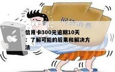 信用卡300元逾期10天：了解可能的后果和解决方法