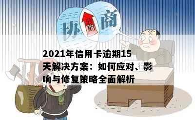 2021年信用卡逾期15天解决方案：如何应对、影响与修复策略全面解析