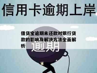 借贷宝逾期未还款对银行贷款的影响及解决方法全面解析