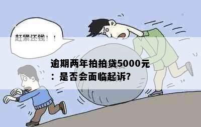 逾期两年拍拍贷5000元：是否会面临起诉？