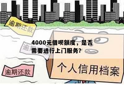 4000元借呗额度，是否需要进行上门服务？