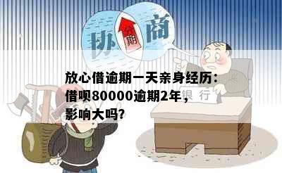 放心借逾期一天亲身经历：借呗80000逾期2年，影响大吗？