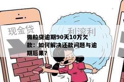 微粒贷逾期90天10万欠款：如何解决还款问题与逾期后果？