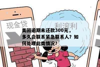 美团逾期未还款300元，多久会联系紧急联系人？如何处理此类情况？