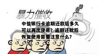 中信银行卡逾期还款后多久可以再次使用？逾期还款后恢复使用需要注意什么？