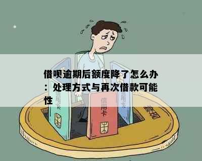 借呗逾期后额度降了怎么办：处理方式与再次借款可能性