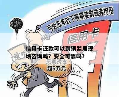 信用卡还款可以到银监局现场咨询吗？安全可靠吗？