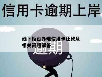 线下柜台办理信用卡还款及相关问题解答