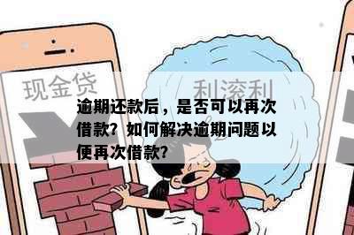 逾期还款后，是否可以再次借款？如何解决逾期问题以便再次借款？