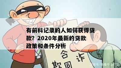 有前科记录的人如何获得贷款？2020年最新的贷款政策和条件分析