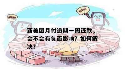 新美团月付逾期一周还款，会不会有负面影响？如何解决？