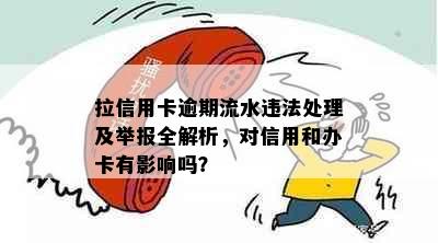 拉信用卡逾期流水违法处理及举报全解析，对信用和办卡有影响吗？