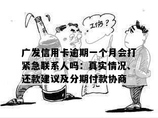 广发信用卡逾期一个月会打紧急联系人吗：真实情况、还款建议及分期付款协商