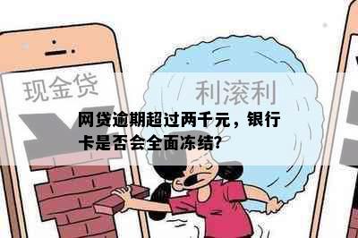 网贷逾期超过两千元，银行卡是否会全面冻结？