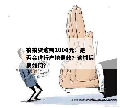 拍拍贷逾期1000元：是否会进行户地催收？逾期后果如何？