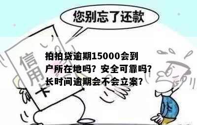 拍拍贷逾期15000会到户所在地吗？安全可靠吗？长时间逾期会不会立案？