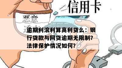 逾期利滚利算高利贷么：银行贷款与网贷逾期无限制？法律保护情况如何？