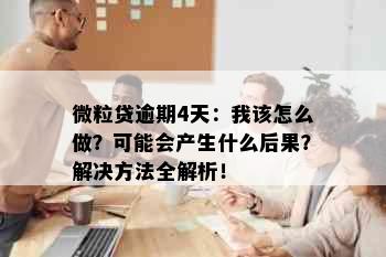 微粒贷逾期4天：我该怎么做？可能会产生什么后果？解决方法全解析！